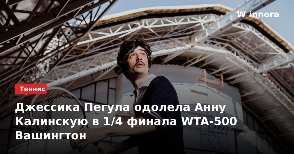Джессика Пегула одолела Анну Калинскую в 1/4 финала WTA-500 Вашингтон