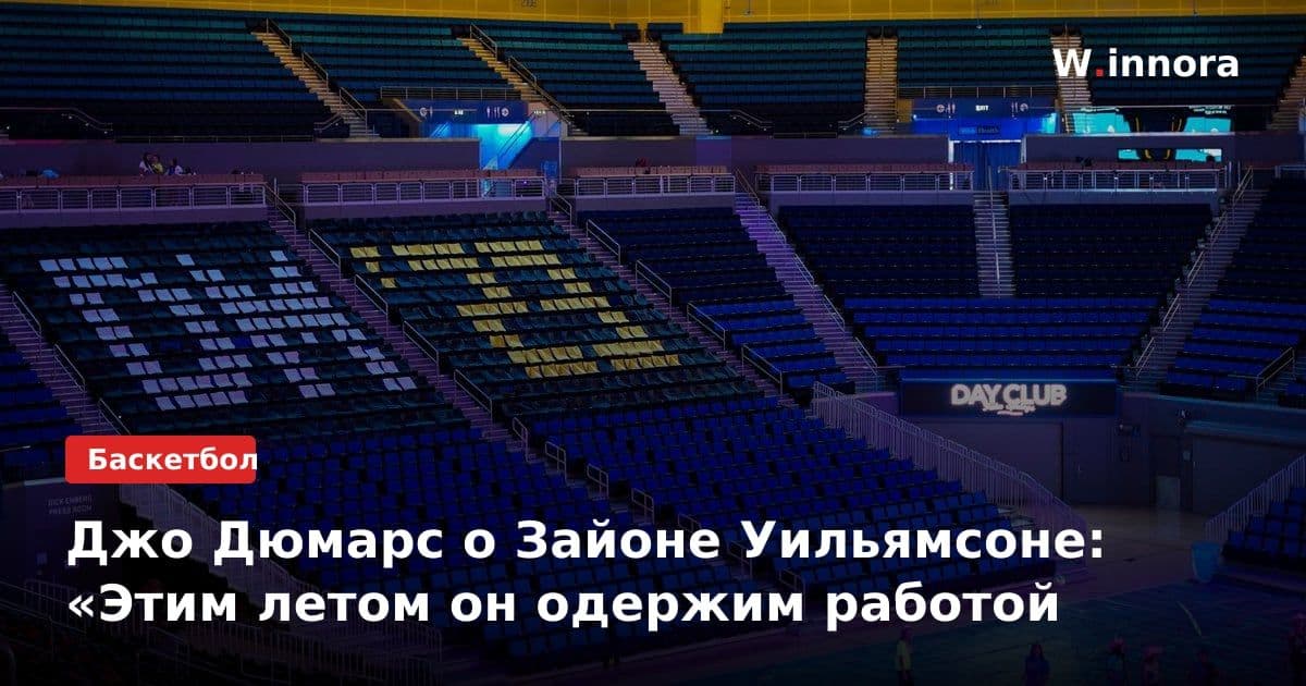 Джо Дюмарс о Зайоне Уильямсоне: «Этим летом он одержим работой