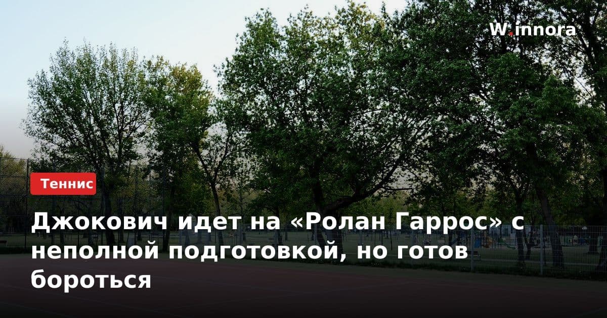 Джокович идет на «Ролан Гаррос» с неполной подготовкой, но готов бороться