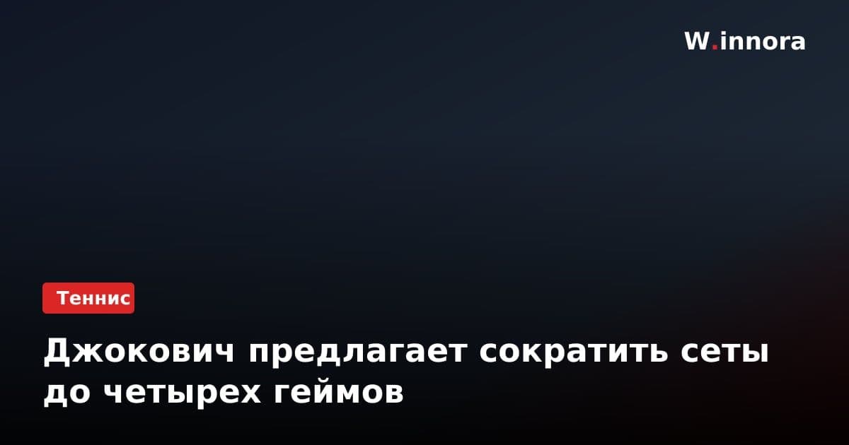 Джокович предлагает сократить сеты до четырех геймов