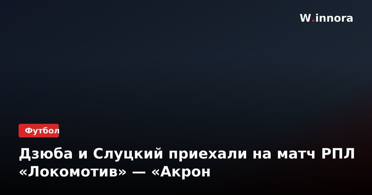 Дзюба и Слуцкий приехали на матч РПЛ «Локомотив» — «Акрон