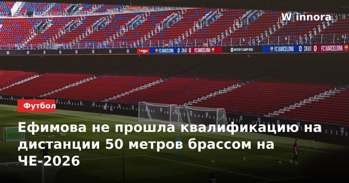 Ефимова не прошла квалификацию на дистанции 50 метров брассом на ЧЕ-2026