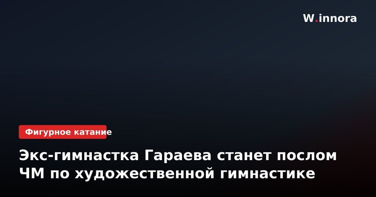 Экс-гимнастка Гараева станет послом ЧМ по художественной гимнастике