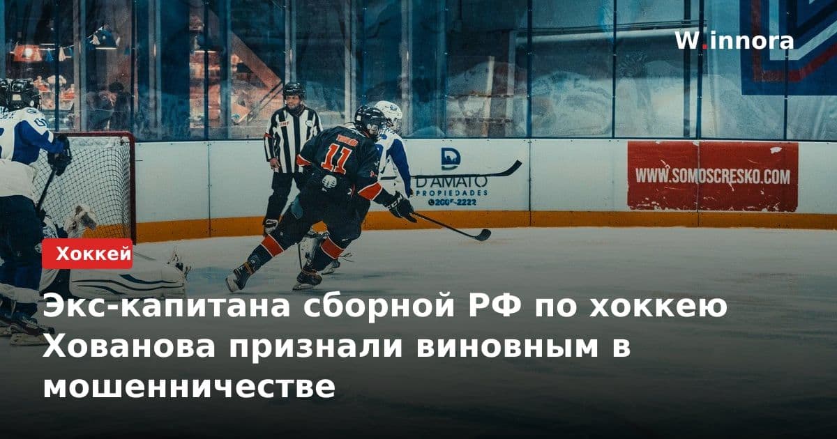 Экс-капитана сборной РФ по хоккею Хованова признали виновным в мошенничестве