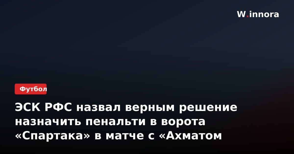 ЭСК РФС назвал верным решение назначить пенальти в ворота «Спартака» в матче с «Ахматом