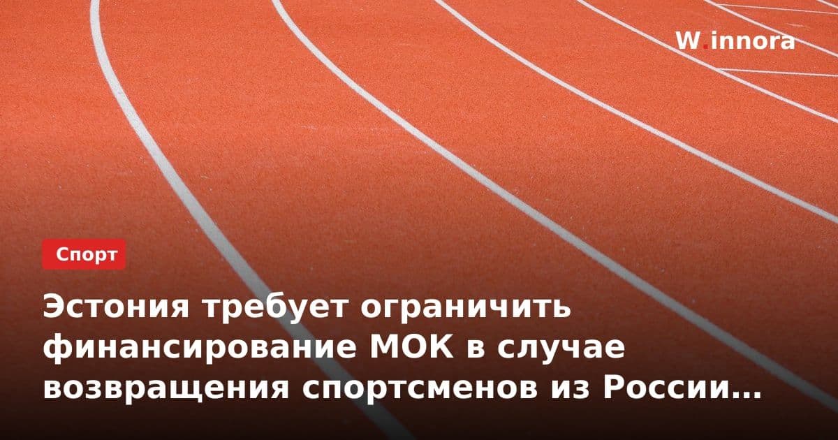 Эстония требует ограничить финансирование МОК в случае возвращения спортсменов из России и Белоруссии