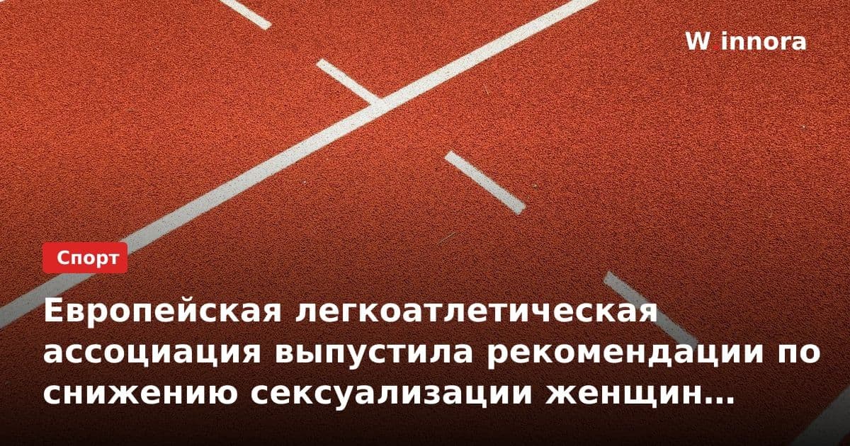 Европейская легкоатлетическая ассоциация выпустила рекомендации по снижению сексуализации женщин на телеканалах