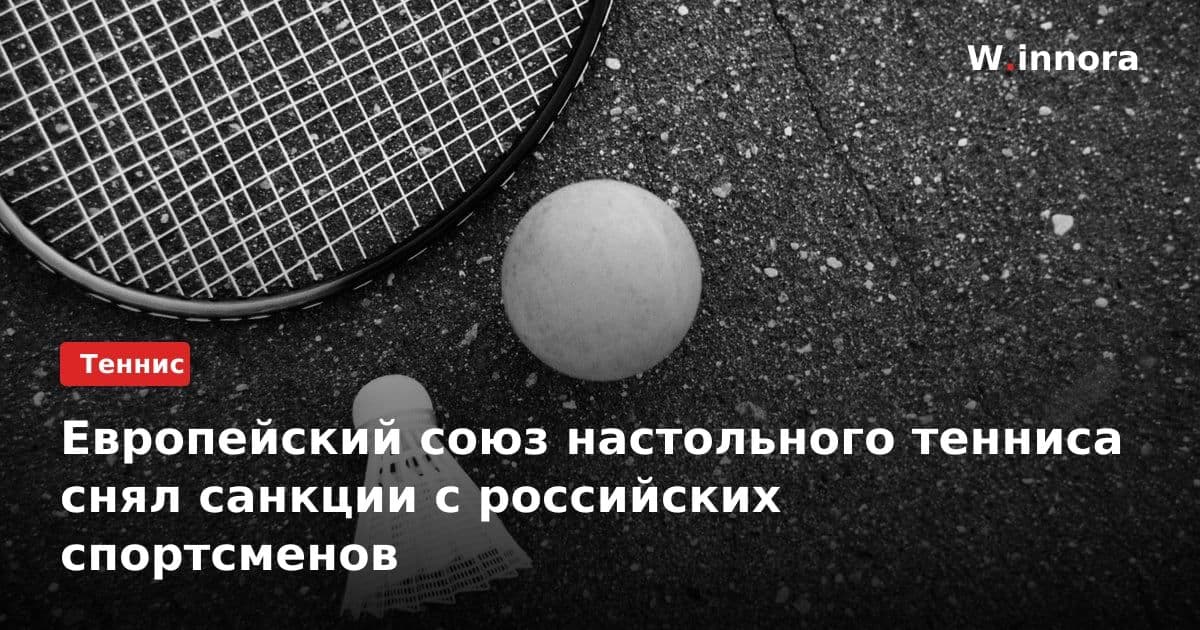Европейский союз настольного тенниса снял санкции с российских спортсменов