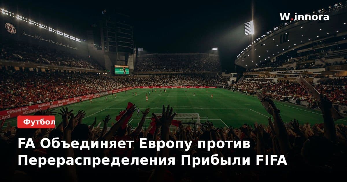FA Объединяет Европу против Перераспределения Прибыли FIFA