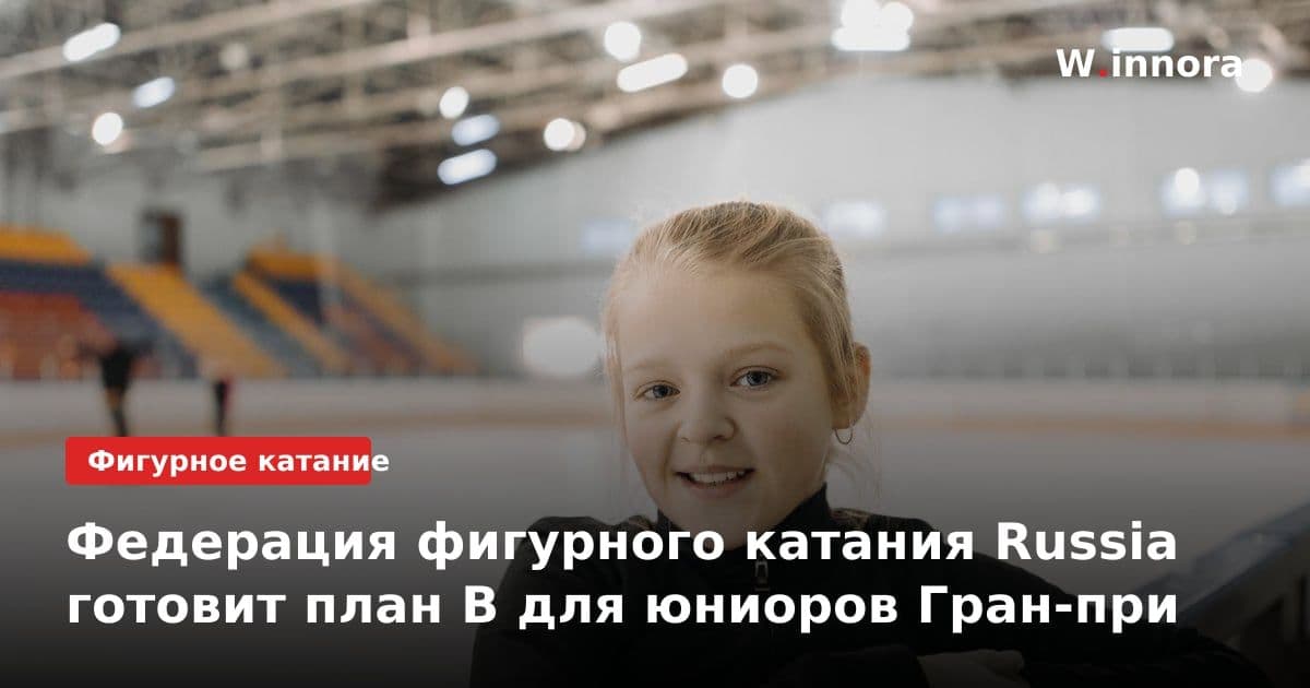 Федерация фигурного катания Russia готовит план B для юниоров Гран-при