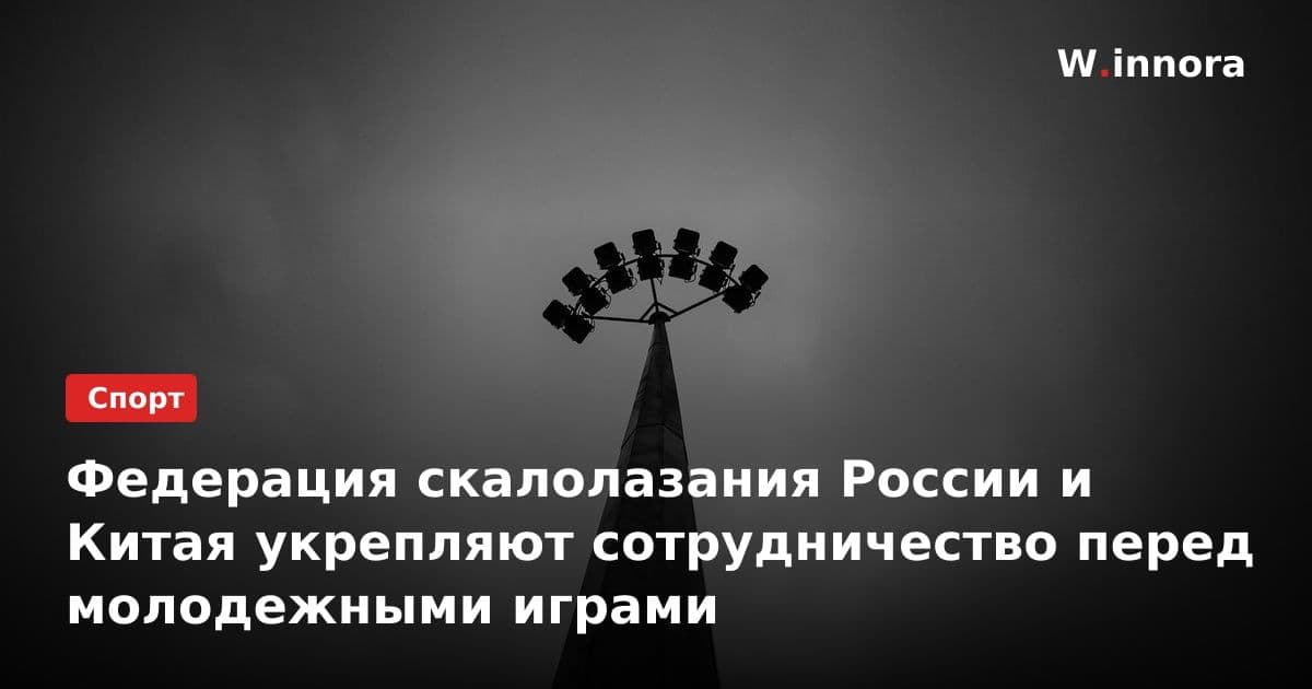 Федерация скалолазания России и Китая укрепляют сотрудничество перед молодежными играми
