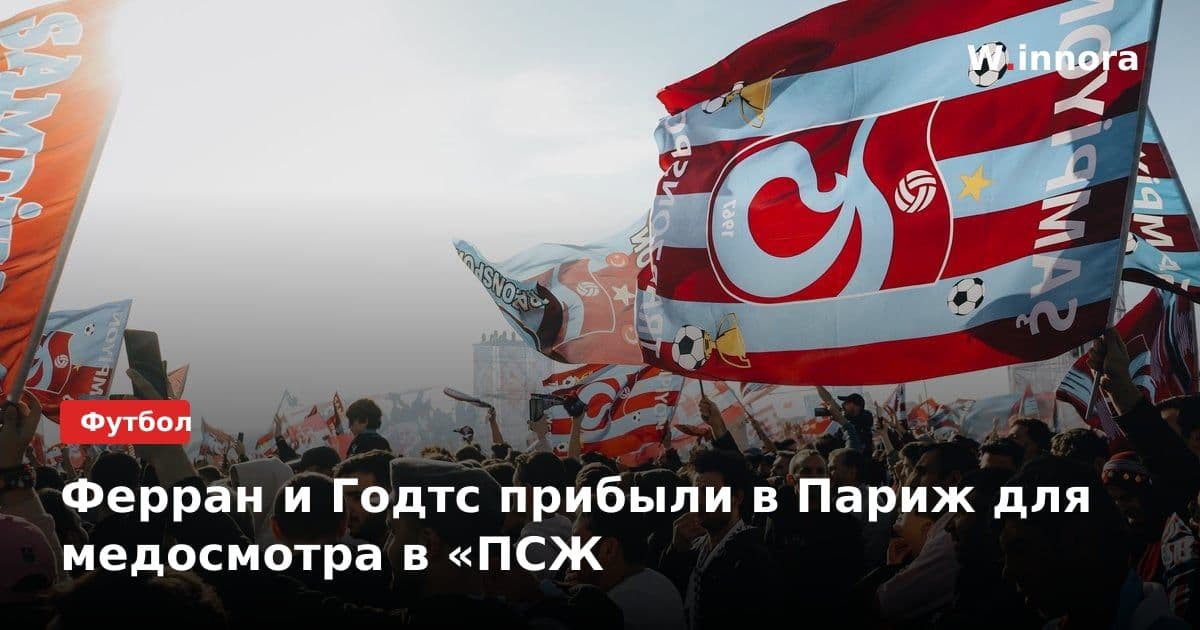 Ферран и Годтс прибыли в Париж для медосмотра в «ПСЖ
