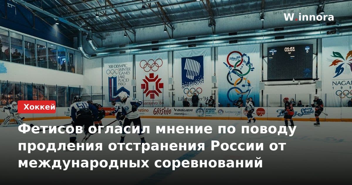 Фетисов огласил мнение по поводу продления отстранения России от международных соревнований