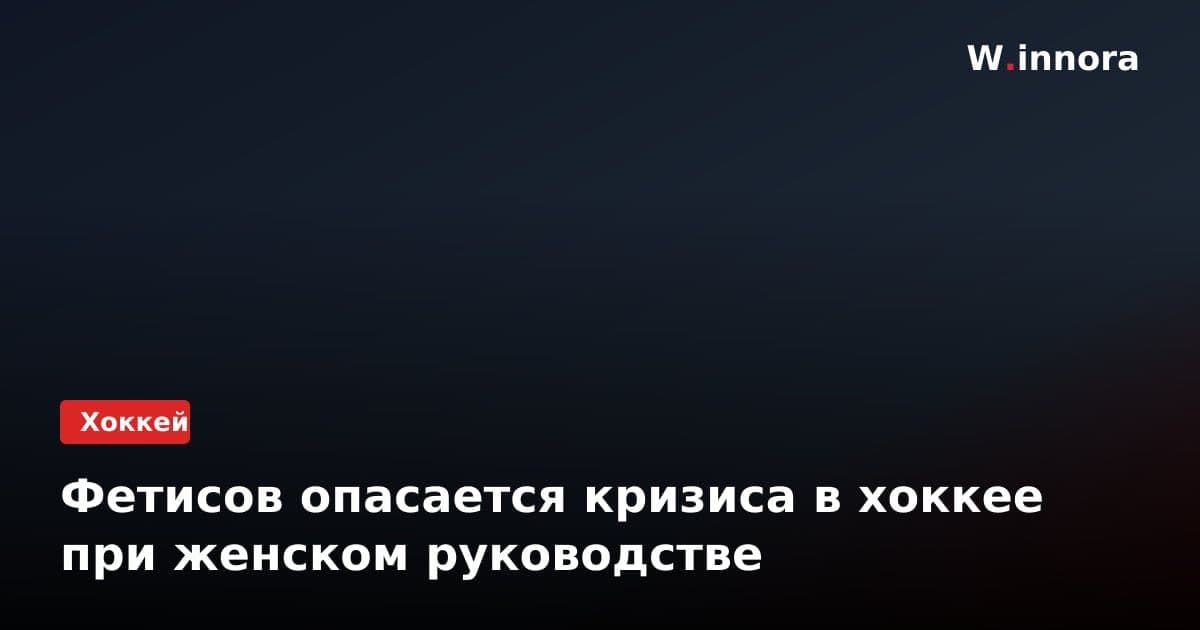 Фетисов опасается кризиса в хоккее при женском руководстве