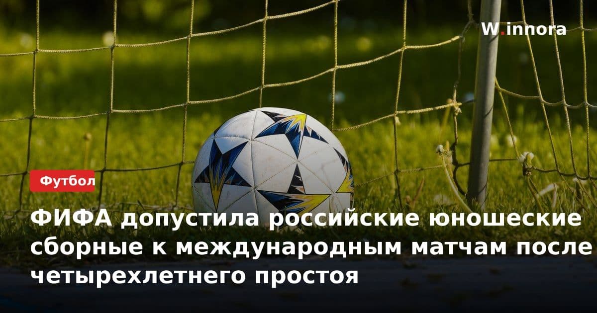 ФИФА допустила российские юношеские сборные к международным матчам после четырехлетнего простоя