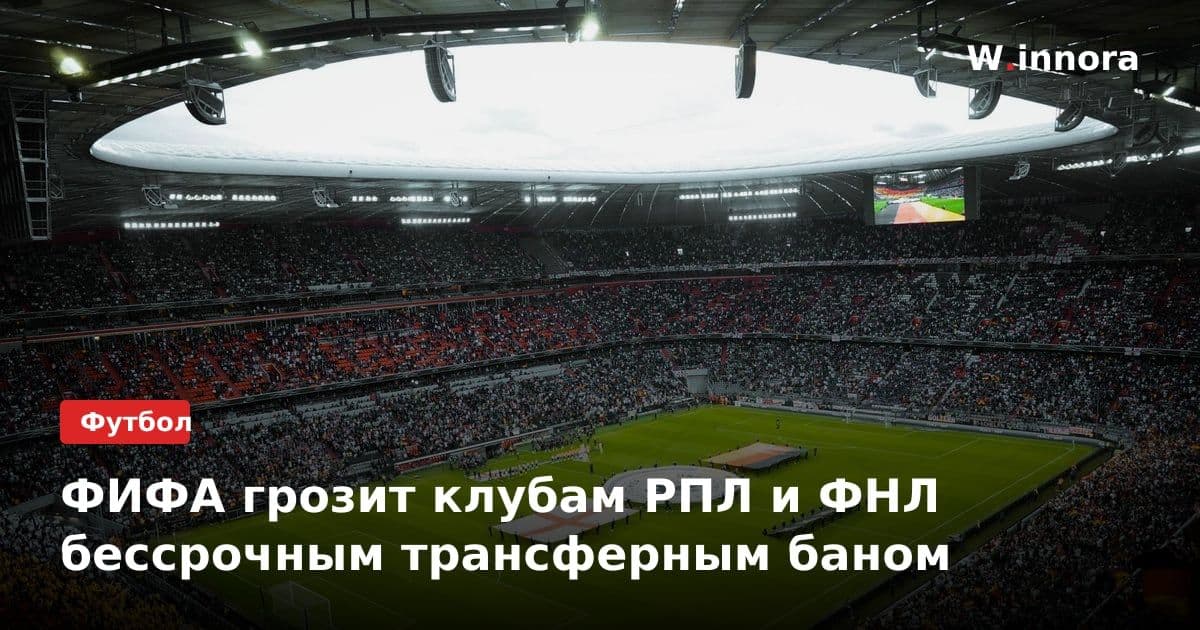ФИФА грозит клубам РПЛ и ФНЛ бессрочным трансферным баном