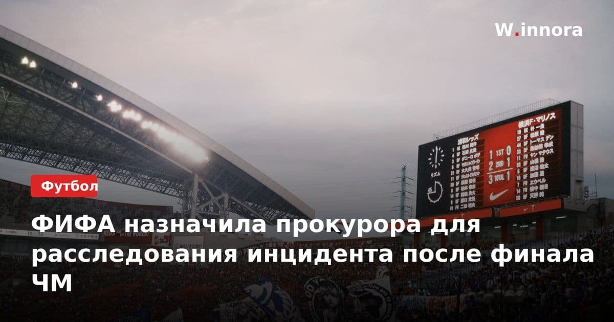 ФИФА назначила прокурора для расследования инцидента после финала ЧМ