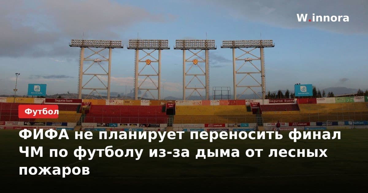 ФИФА не планирует переносить финал ЧМ по футболу из-за дыма от лесных пожаров