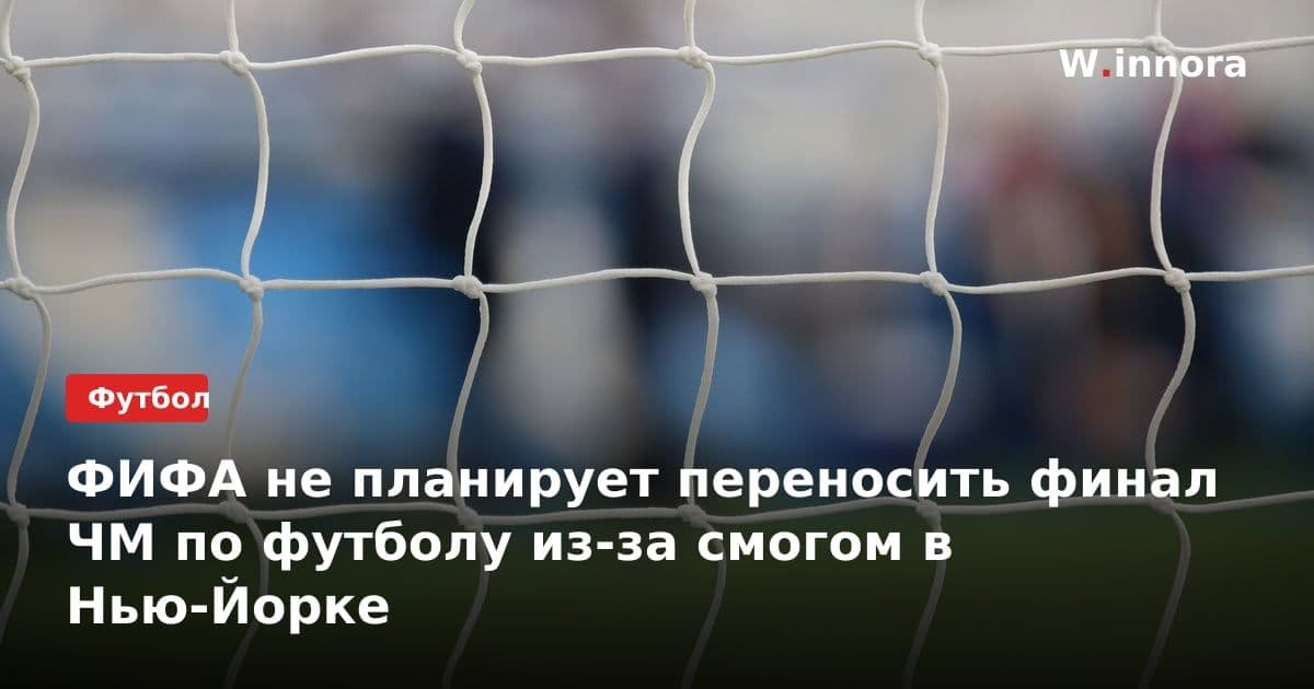 ФИФА не планирует переносить финал ЧМ по футболу из-за смогом в Нью-Йорке
