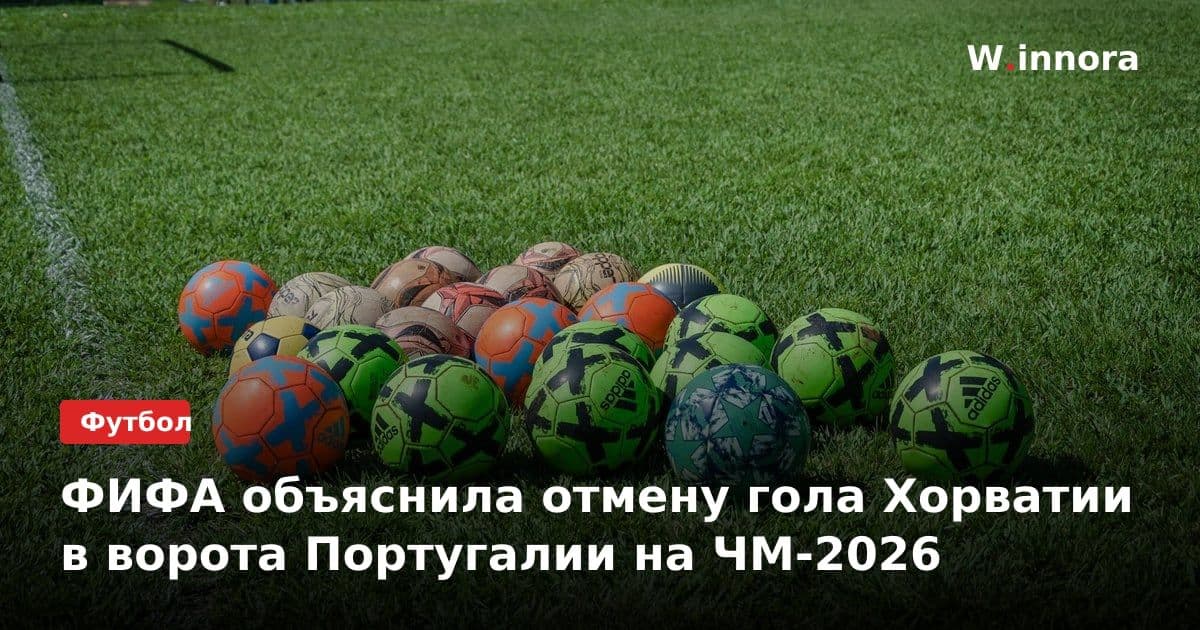 ФИФА объяснила отмену гола Хорватии в ворота Португалии на ЧМ-2026