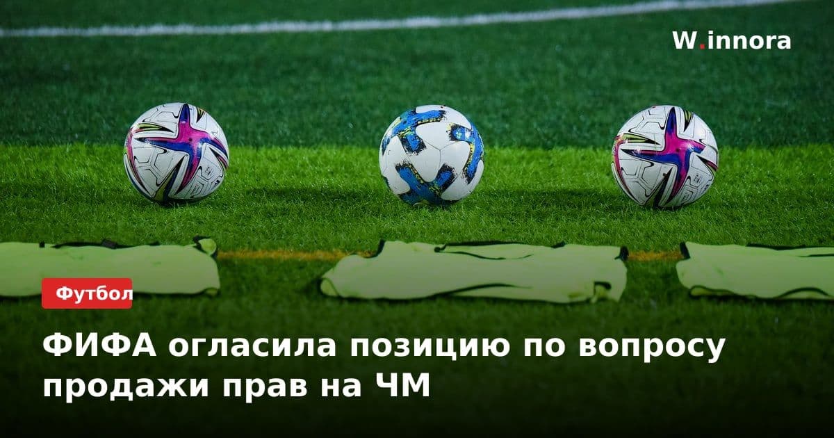 ФИФА огласила позицию по вопросу продажи прав на ЧМ