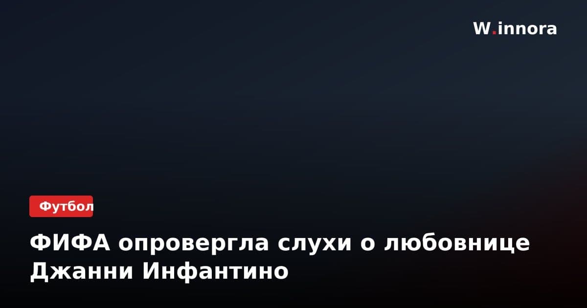 ФИФА опровергла слухи о любовнице Джанни Инфантино