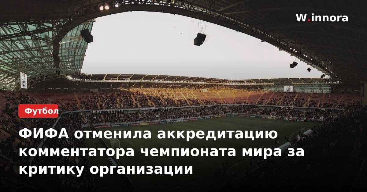 ФИФА отменила аккредитацию комментатора чемпионата мира за критику организации