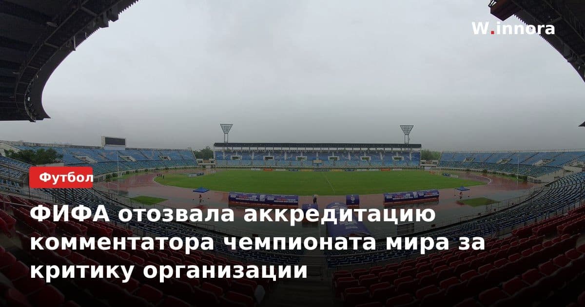 ФИФА отозвала аккредитацию комментатора чемпионата мира за критику организации