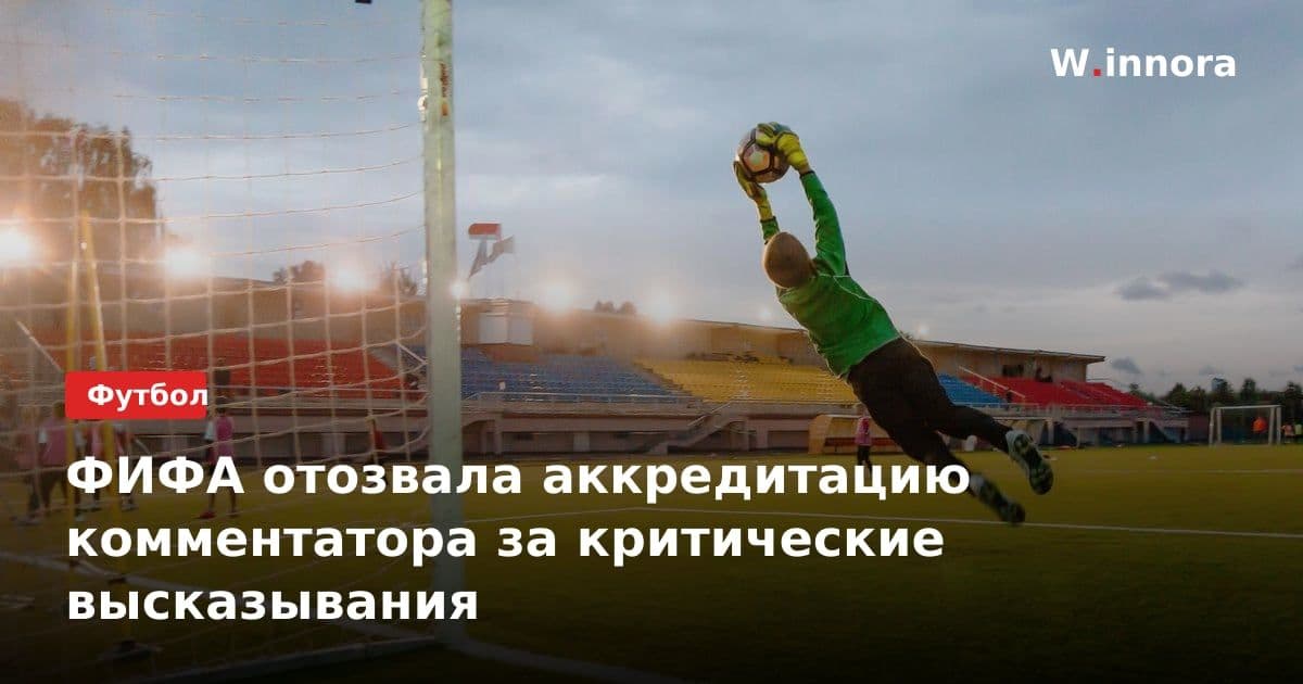 ФИФА отозвала аккредитацию комментатора за критические высказывания
