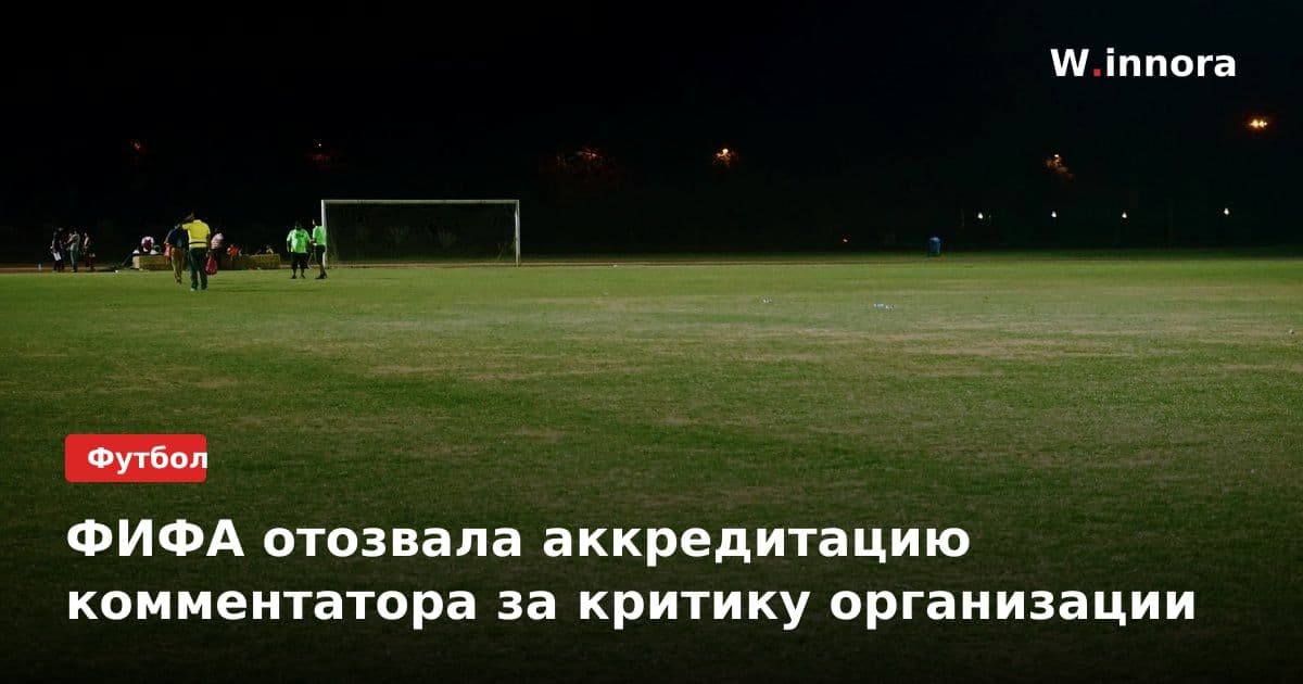 ФИФА отозвала аккредитацию комментатора за критику организации