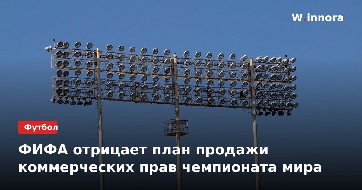 ФИФА отрицает план продажи коммерческих прав чемпионата мира