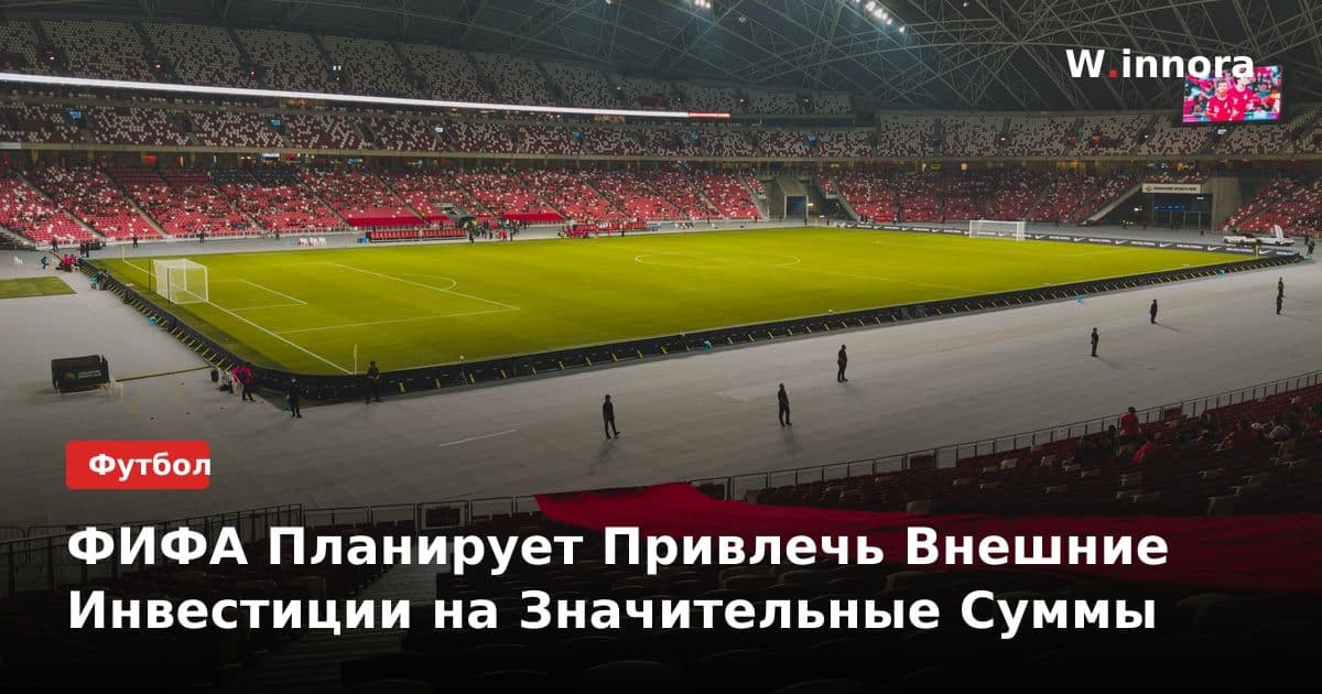 ФИФА Планирует Привлечь Внешние Инвестиции на Значительные Суммы