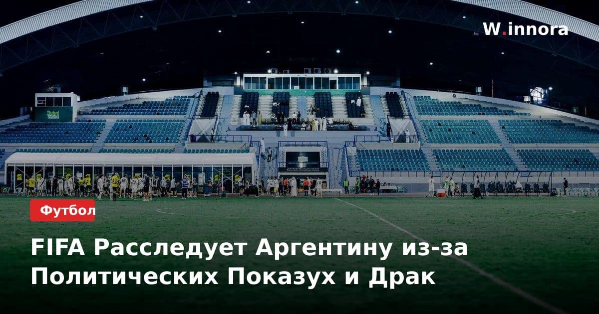 FIFA Расследует Аргентину из-за Политических Показух и Драк