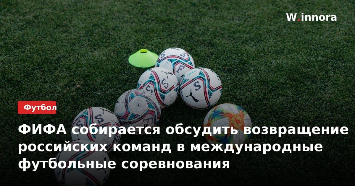 ФИФА собирается обсудить возвращение российских команд в международные футбольные соревнования