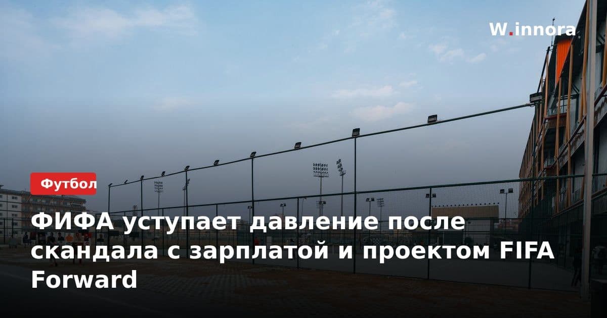 ФИФА уступает давление после скандала с зарплатой и проектом FIFA Forward