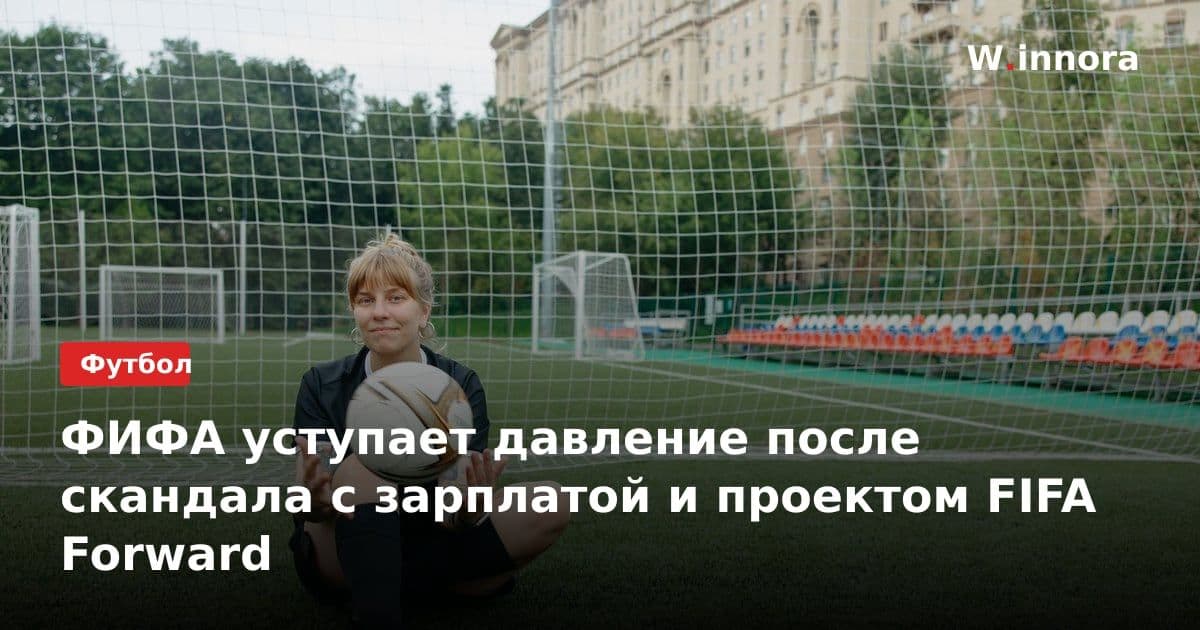 ФИФА уступает давление после скандала с зарплатой и проектом FIFA Forward