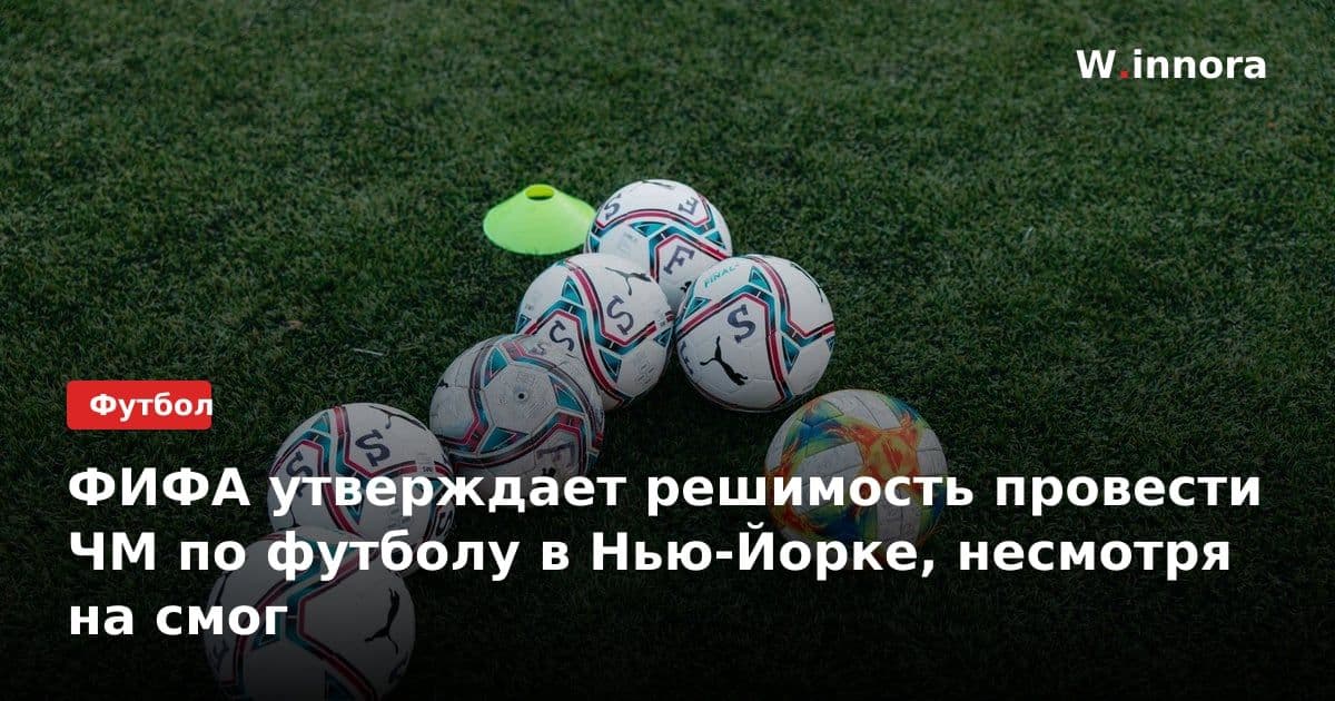 ФИФА утверждает решимость провести ЧМ по футболу в Нью-Йорке, несмотря на смог