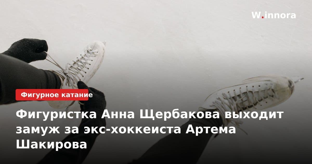 Фигуристка Анна Щербакова выходит замуж за экс-хоккеиста Артема Шакирова
