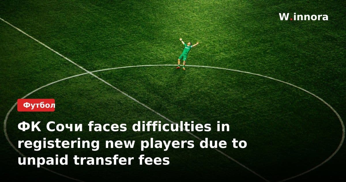 ФК Сочи faces difficulties in registering new players due to unpaid transfer fees