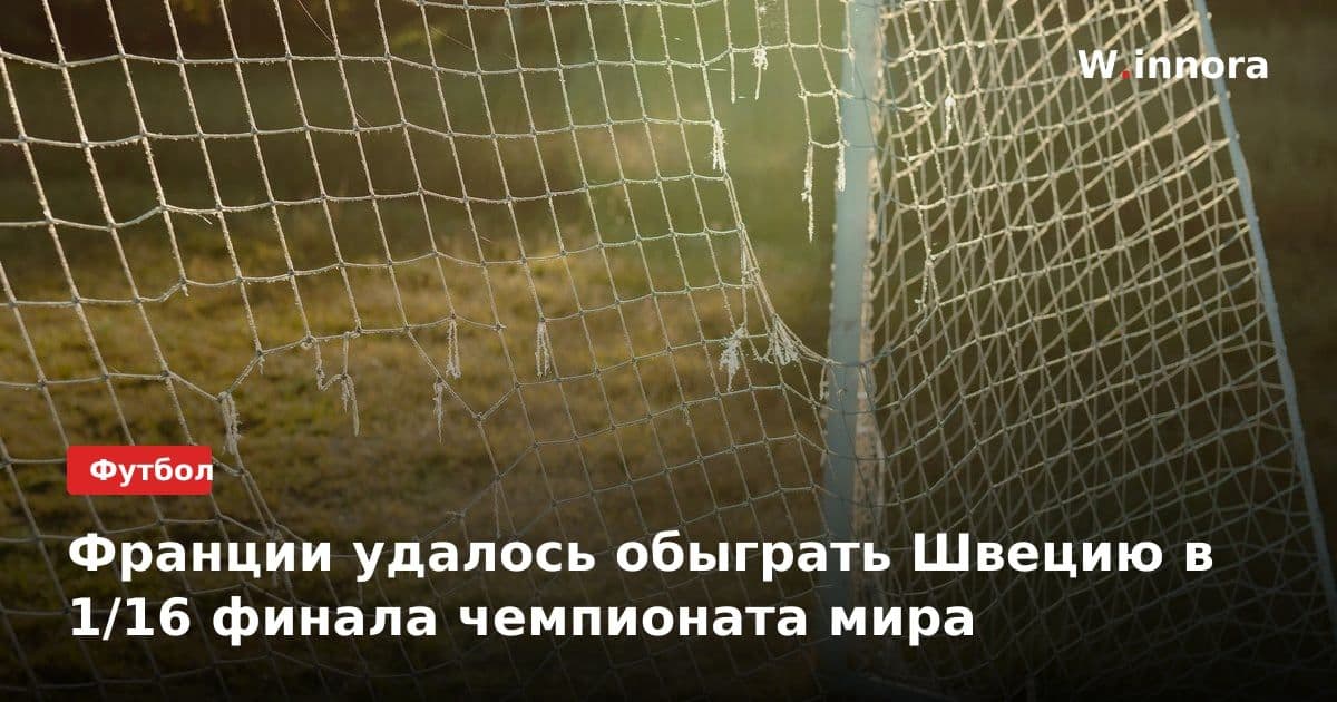 Франции удалось обыграть Швецию в 1/16 финала чемпионата мира