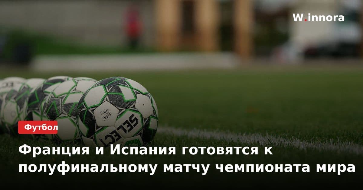 Франция и Испания готовятся к полуфинальному матчу чемпионата мира