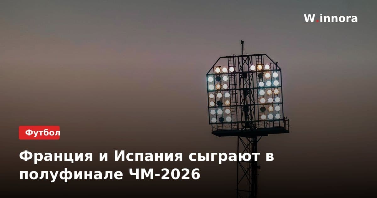 Франция и Испания сыграют в полуфинале ЧМ-2026
