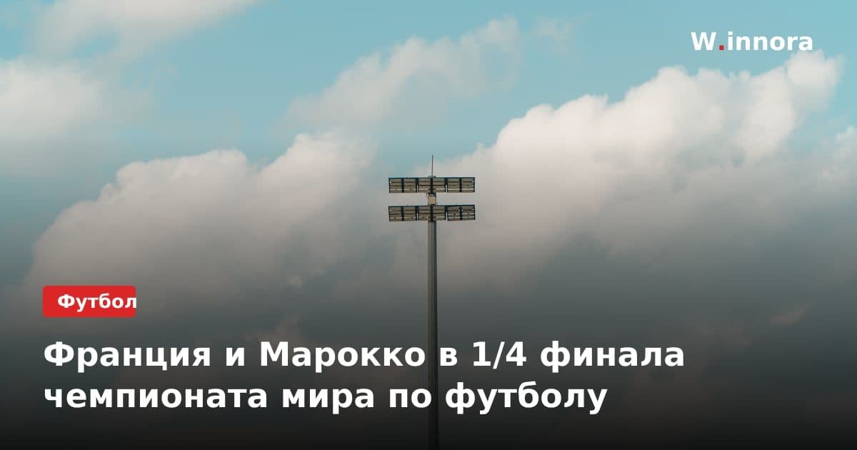 Франция и Марокко в 1/4 финала чемпионата мира по футболу