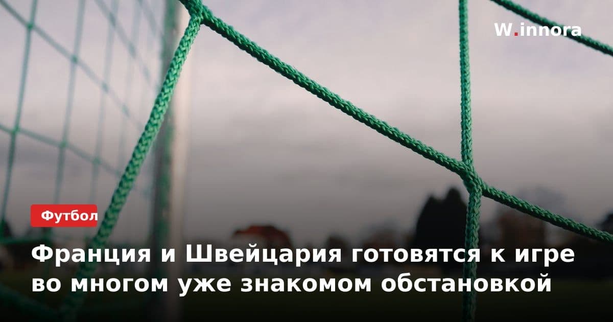 Франция и Швейцария готовятся к игре во многом уже знакомом обстановкой
