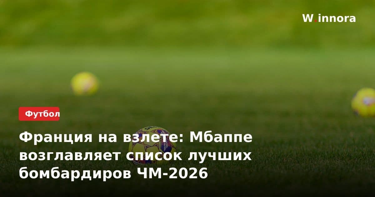 Франция на взлете: Мбаппе возглавляет список лучших бомбардиров ЧМ-2026