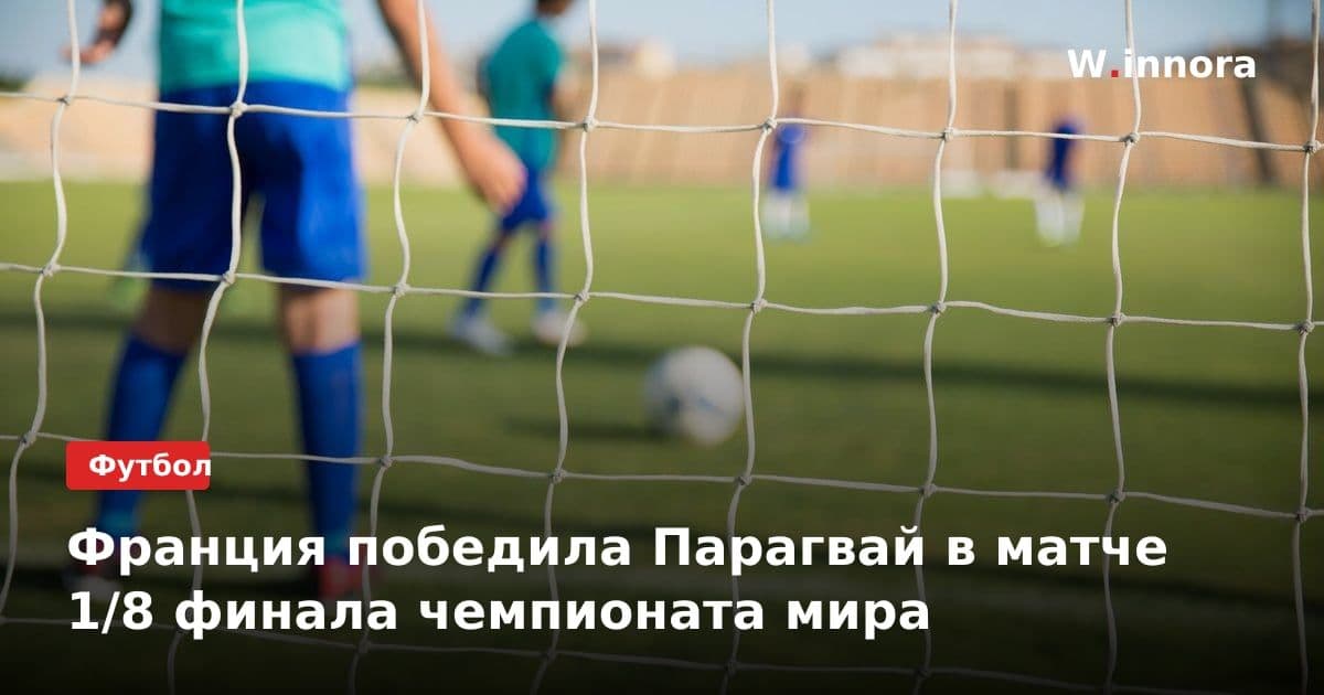 Франция победила Парагвай в матче 1/8 финала чемпионата мира