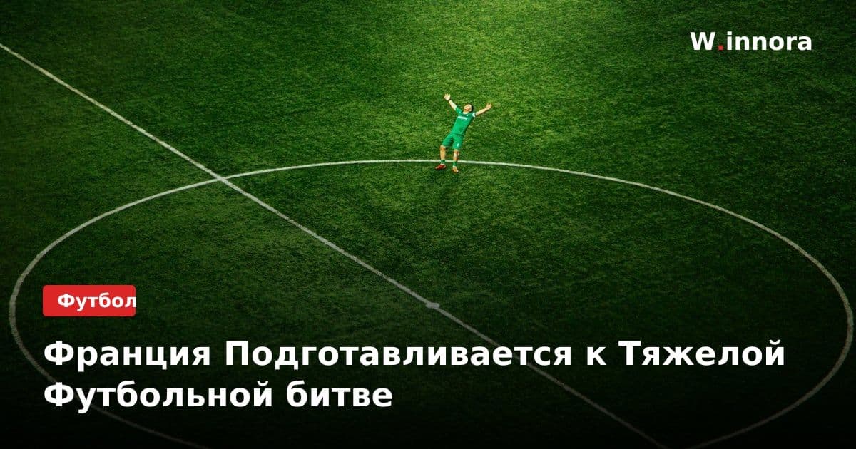 Франция Подготавливается к Тяжелой Футбольной битве