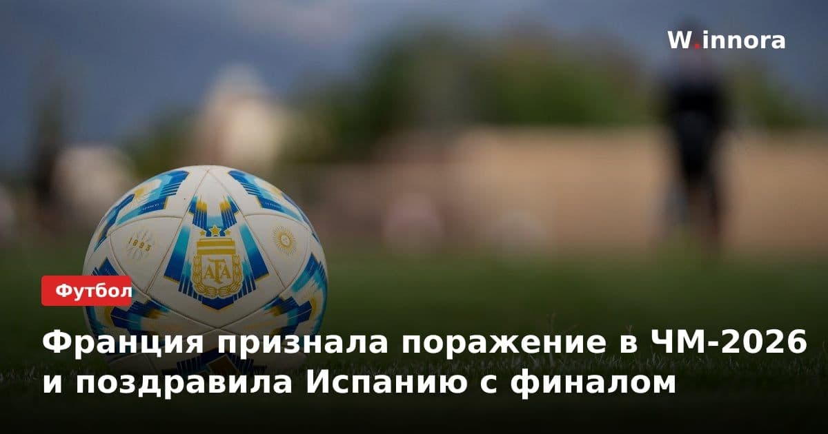 Франция признала поражение в ЧМ-2026 и поздравила Испанию с финалом
