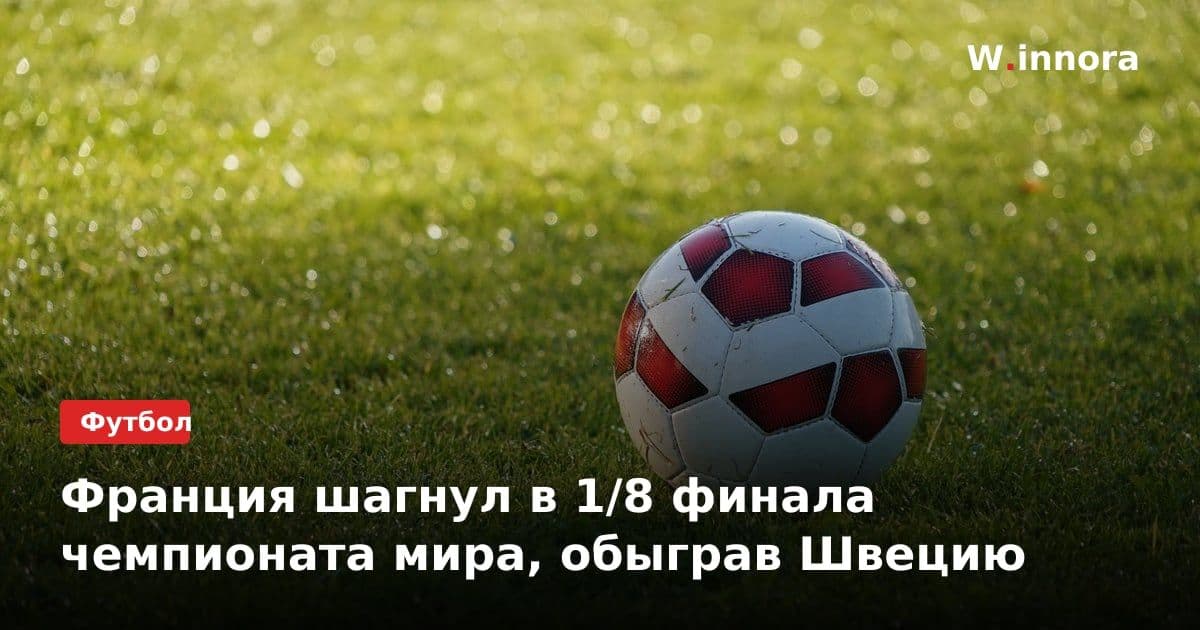 Франция шагнул в 1/8 финала чемпионата мира, обыграв Швецию