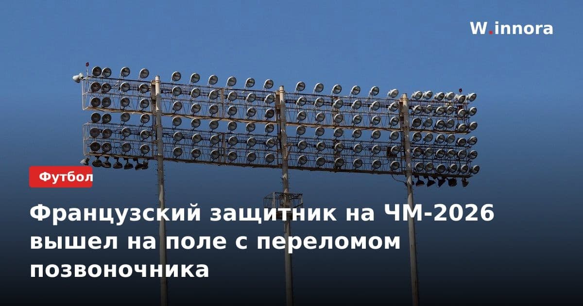 Французский защитник на ЧМ-2026 вышел на поле с переломом позвоночника